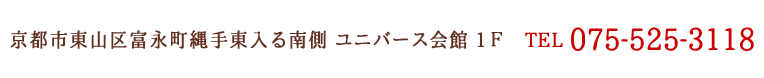 京都市東山区富永町縄手東入る南側 ユニバース会館1Ｆ　　TEL 075-525-3118